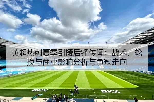 英超热刺夏季引援后锋传闻：战术、轮换与商业影响分析与争冠走向