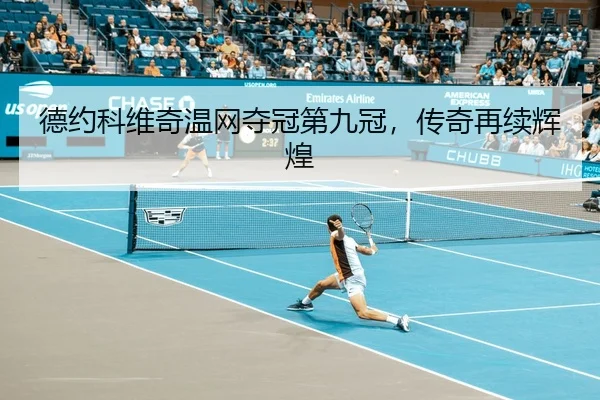 德约科维奇温网夺冠第九冠，传奇再续辉煌