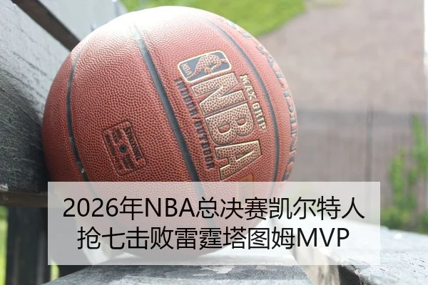 2026年NBA总决赛凯尔特人抢七击败雷霆塔图姆MVP