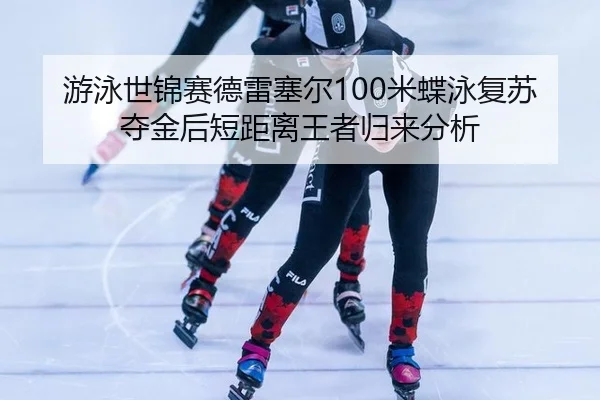 游泳世锦赛德雷塞尔100米蝶泳复苏夺金后短距离王者归来分析